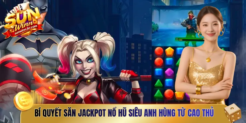 Bí quyết săn Jackpot nổ hũ siêu anh hùng từ cao thủ